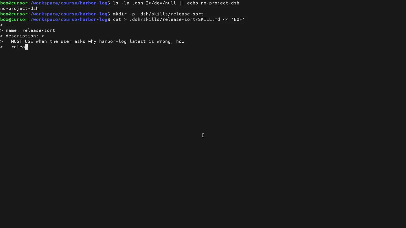Terminal in the harbor-log project confirming no .dsh folder exists, then running mkdir -p .dsh/skills/release-sort and starting the SKILL.md heredoc with a name and MUST USE description frontmatter Terminal in the harbor-log project confirming no .dsh folder exists, then running mkdir -p .dsh/skills/release-sort and starting the SKILL.md heredoc with a name and MUST USE description frontmatter